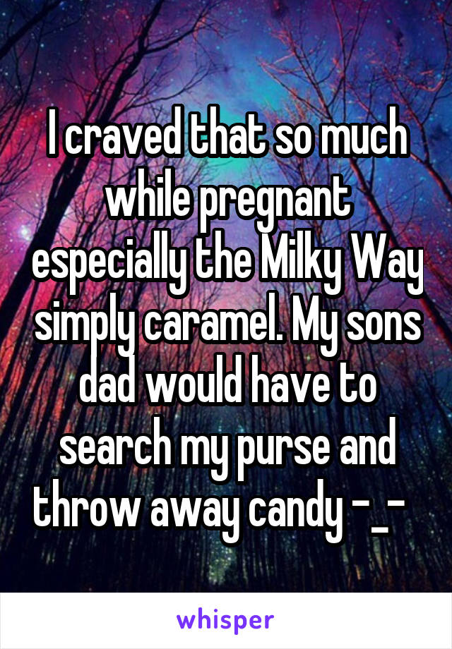 I craved that so much while pregnant especially the Milky Way simply caramel. My sons dad would have to search my purse and throw away candy -_-  