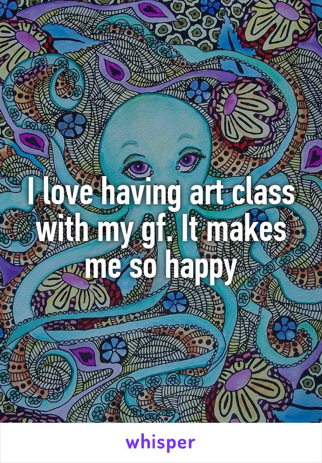 I love having art class with my gf. It makes me so happy