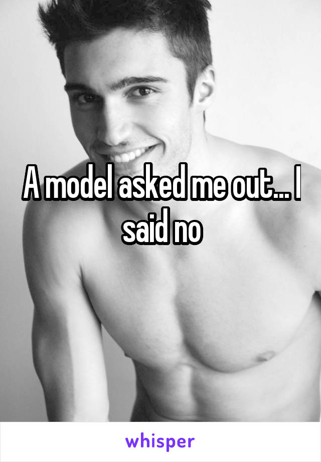 A model asked me out... I said no
