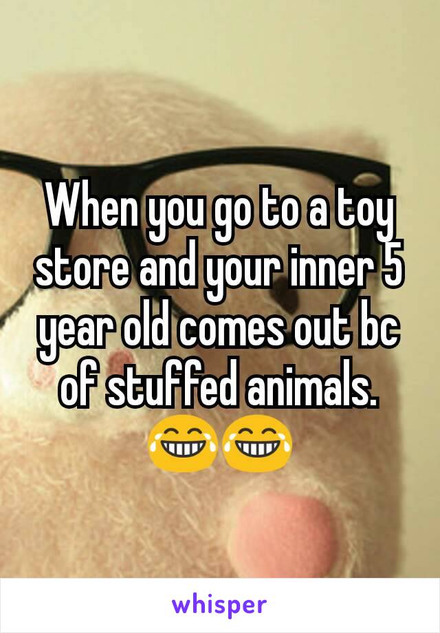 When you go to a toy store and your inner 5 year old comes out bc of stuffed animals.😂😂