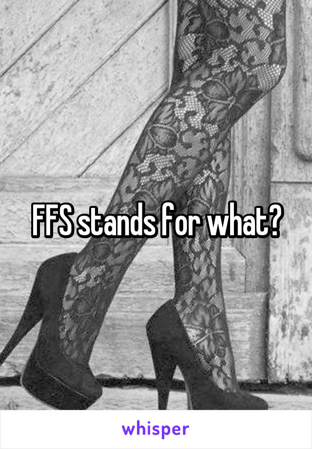 FFS stands for what?