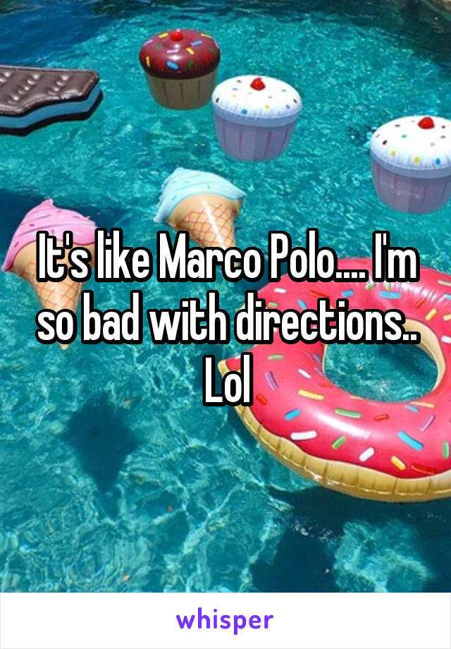 It's like Marco Polo.... I'm so bad with directions.. Lol