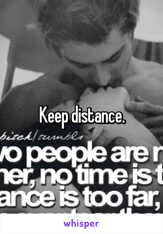 Keep distance.