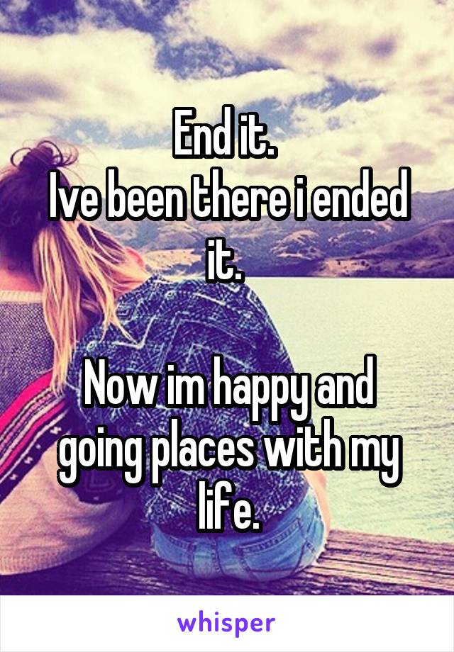 End it. 
Ive been there i ended it. 

Now im happy and going places with my life.