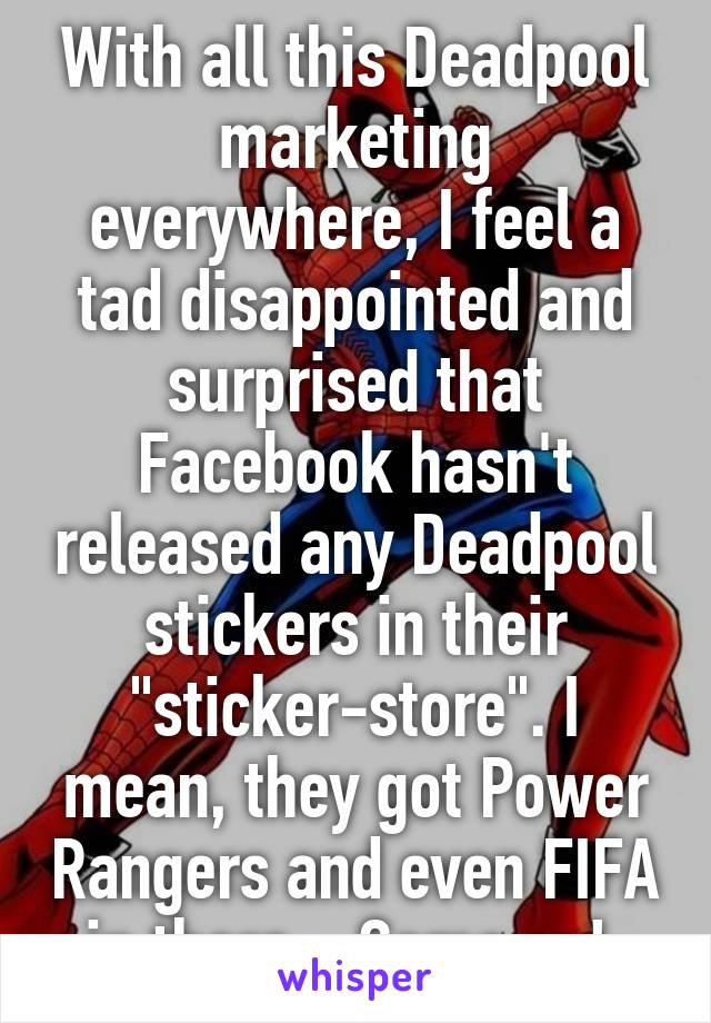 With all this Deadpool marketing everywhere, I feel a tad disappointed and surprised that Facebook hasn't released any Deadpool stickers in their "sticker-store". I mean, they got Power Rangers and even FIFA in there... Come on! 