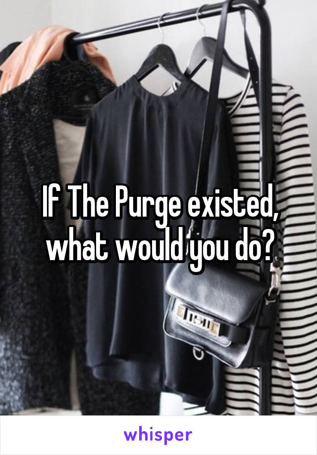 If The Purge existed, what would you do?