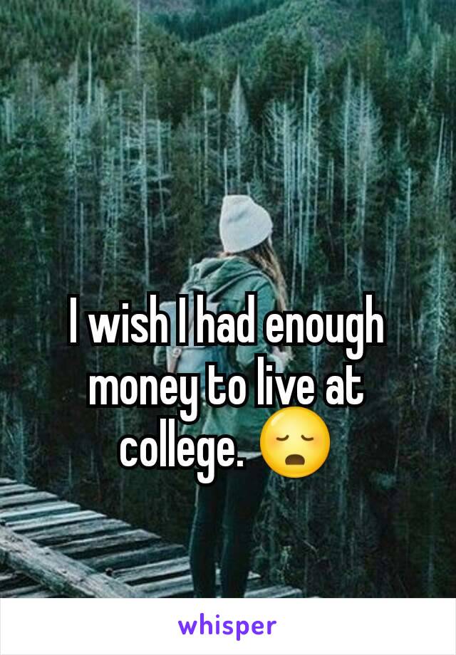 I wish I had enough money to live at college. 😳