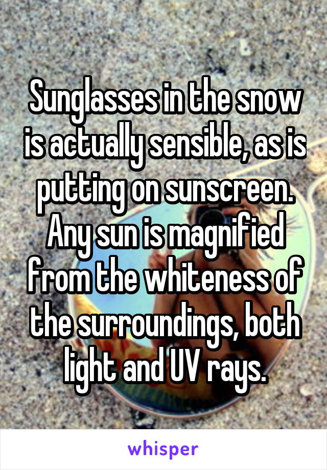 Sunglasses in the snow is actually sensible, as is putting on sunscreen. Any sun is magnified from the whiteness of the surroundings, both light and UV rays.