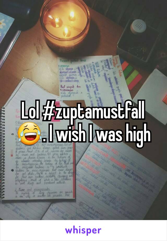 Lol #zuptamustfall 😂. I wish I was high