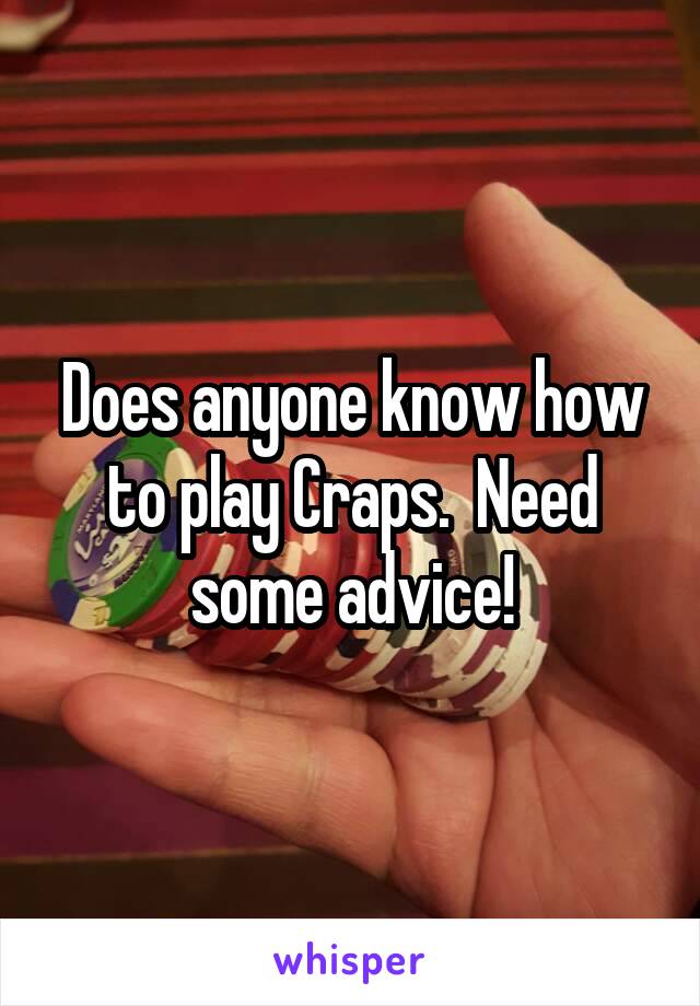 Does anyone know how to play Craps.  Need some advice!