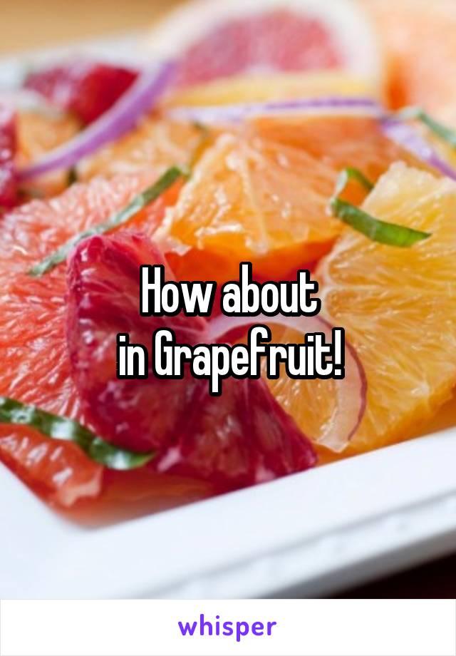 How about
in Grapefruit!