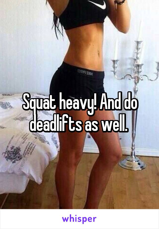 Squat heavy! And do deadlifts as well. 