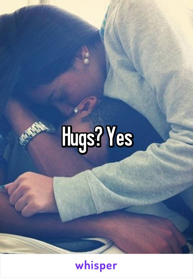 Hugs? Yes