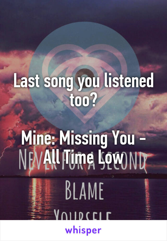 Last song you listened too?

Mine: Missing You - All Time Low