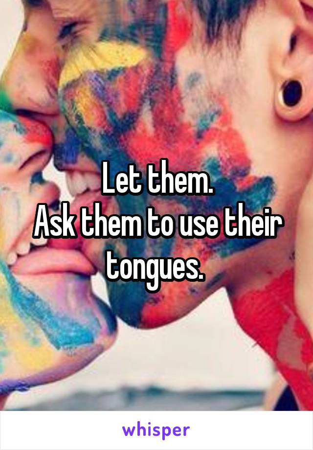 Let them.
Ask them to use their tongues. 