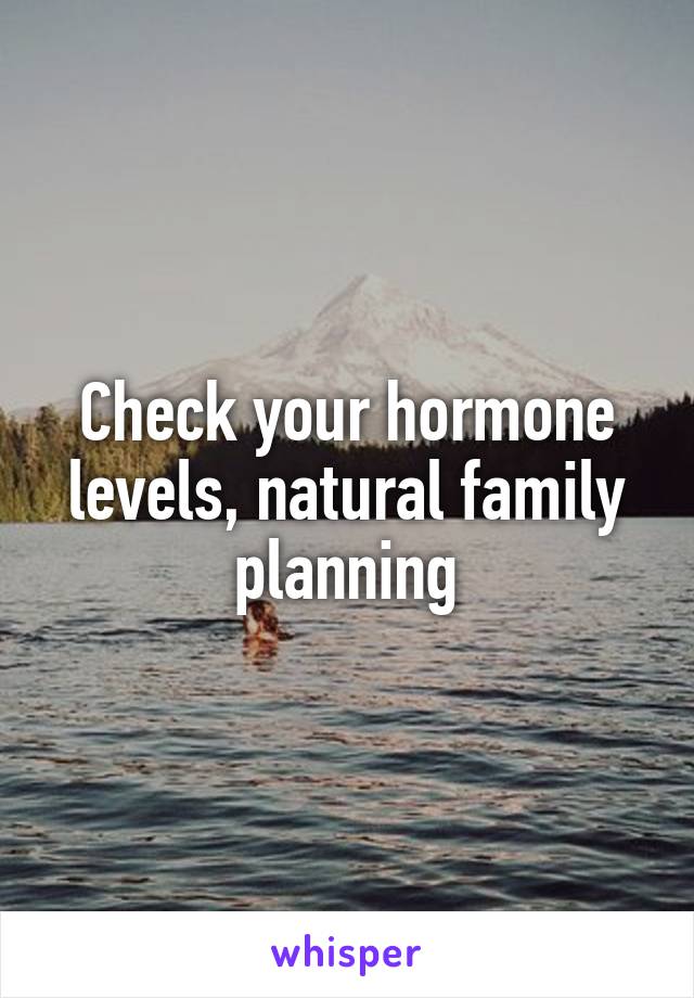 Check your hormone levels, natural family planning