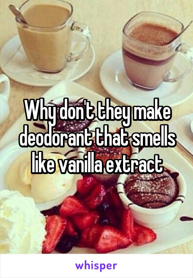 Why don't they make deodorant that smells like vanilla extract
