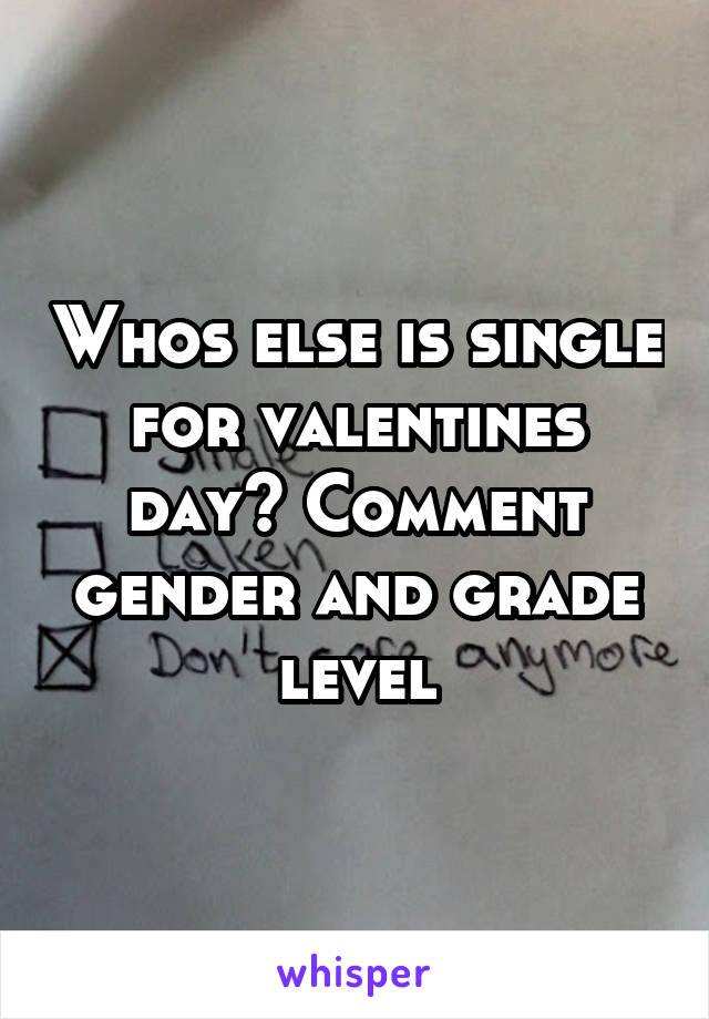 Whos else is single for valentines day? Comment gender and grade level