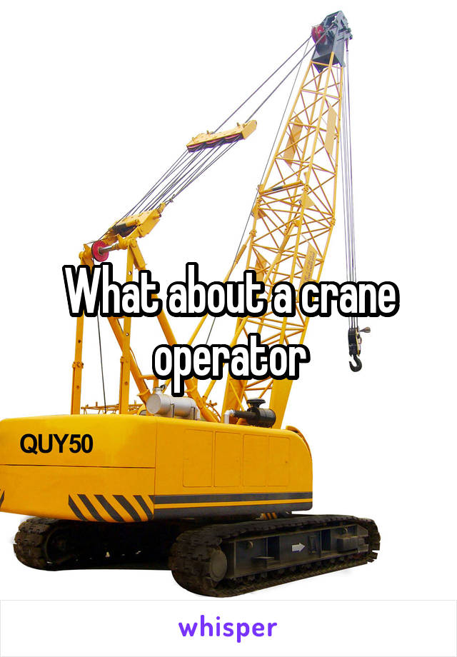 What about a crane operator