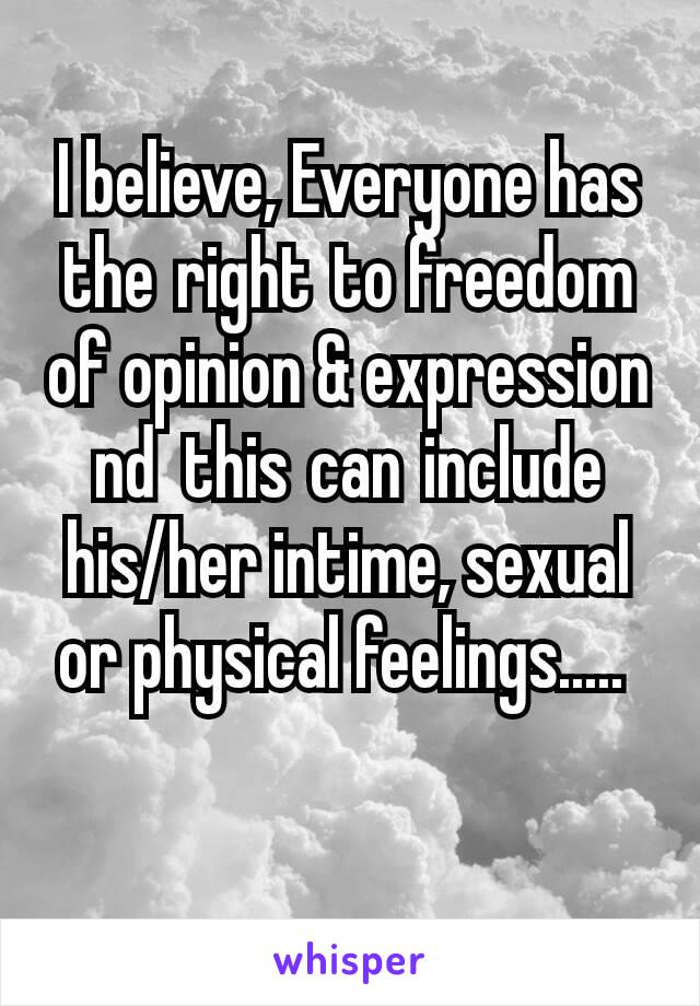 I believe, Everyone has the right to freedom of opinion & expression nd  this can include his/her intime, sexual or physical feelings..... 