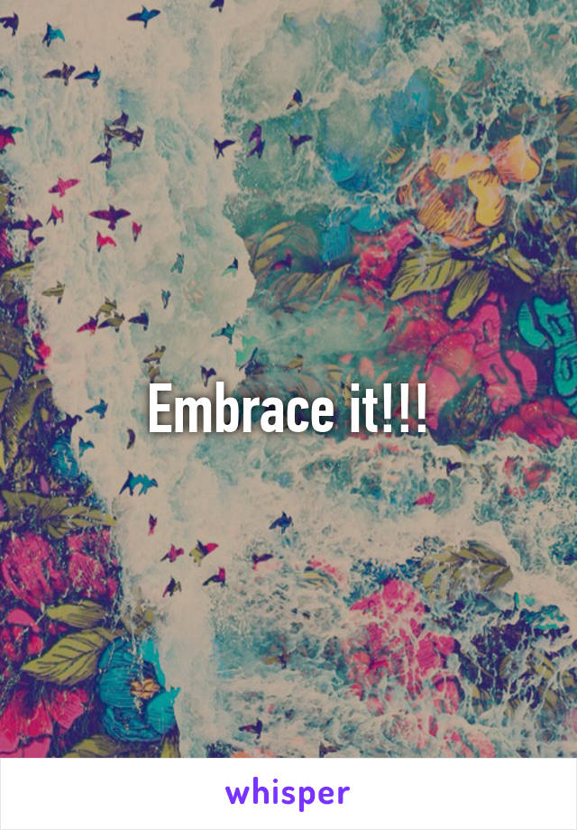 Embrace it!!!