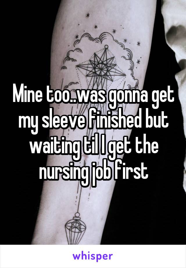 Mine too..was gonna get my sleeve finished but waiting til I get the nursing job first