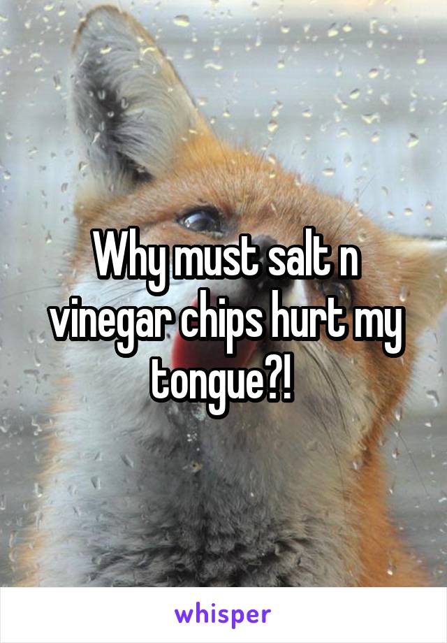 Why must salt n vinegar chips hurt my tongue?! 