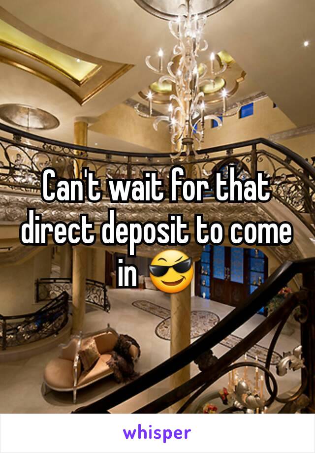 Can't wait for that direct deposit to come in 😎