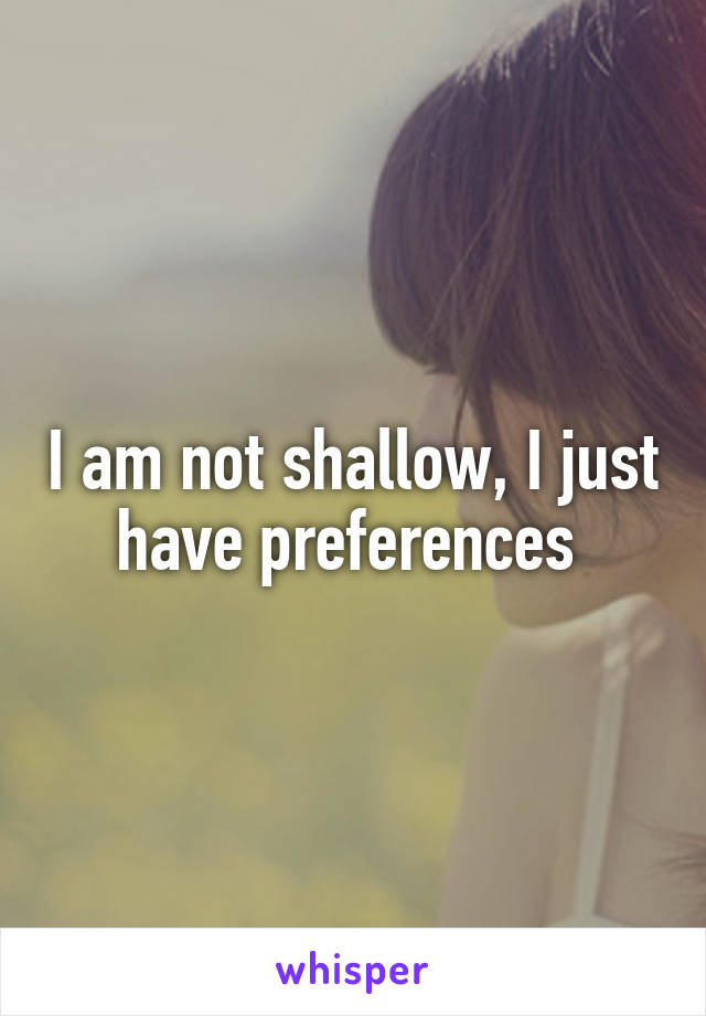 I am not shallow, I just have preferences 