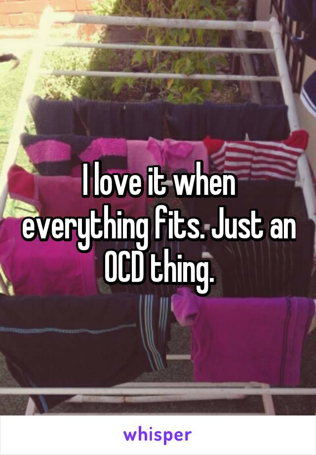 I love it when everything fits. Just an OCD thing.