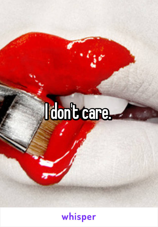 I don't care. 