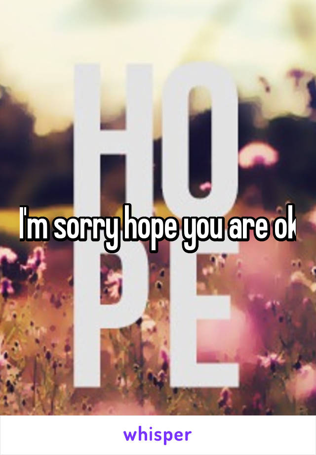 I'm sorry hope you are ok