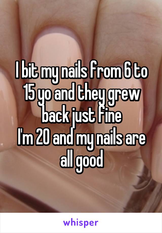 I bit my nails from 6 to 15 yo and they grew back just fine
I'm 20 and my nails are all good