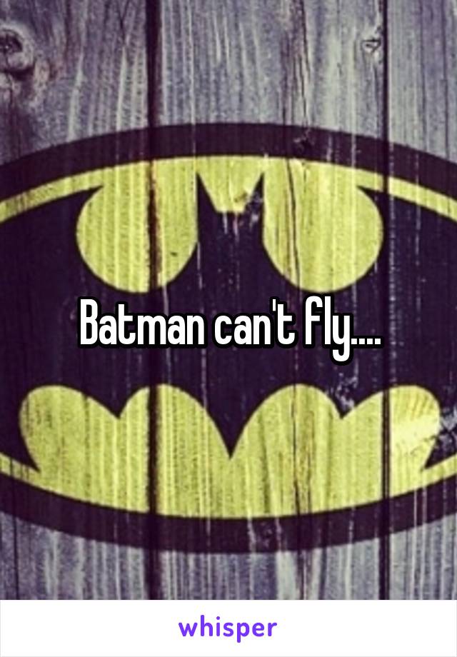 Batman can't fly....