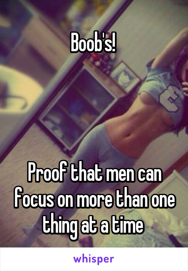 Boob's! 




Proof that men can focus on more than one thing at a time 
