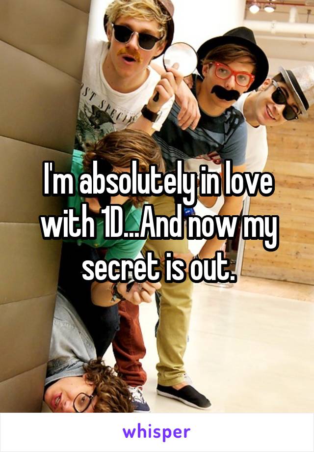 I'm absolutely in love with 1D...And now my secret is out.