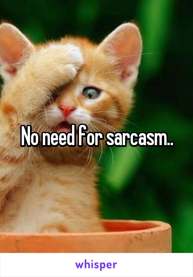No need for sarcasm..