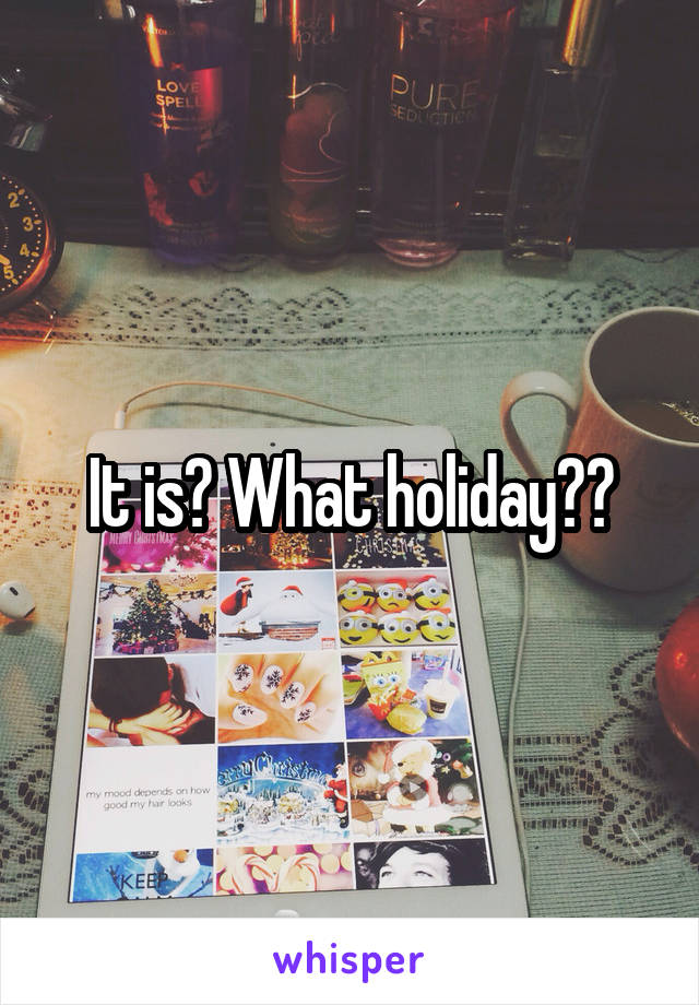 It is? What holiday??