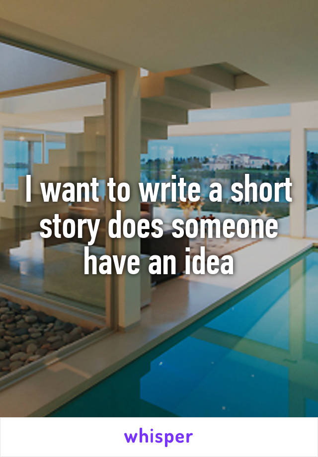 I want to write a short story does someone have an idea