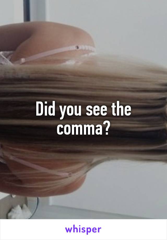 Did you see the comma?