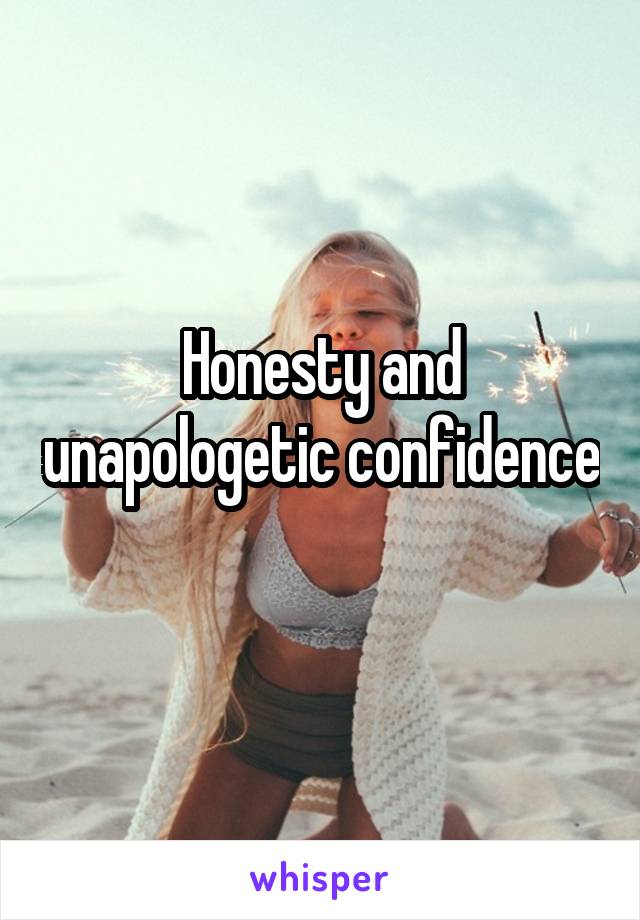 Honesty and unapologetic confidence 