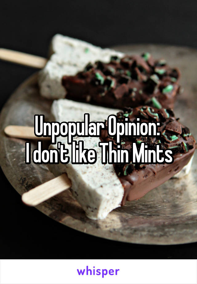 Unpopular Opinion: 
I don't like Thin Mints