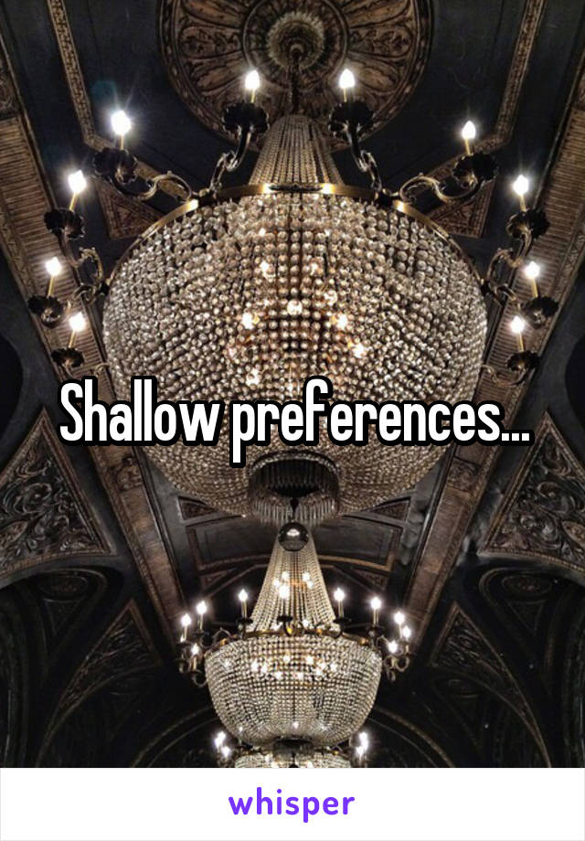 Shallow preferences...