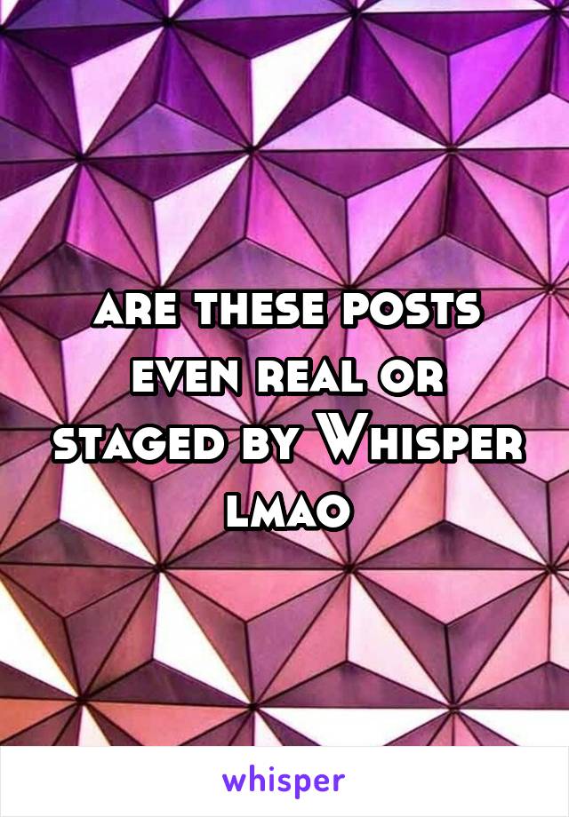 are these posts even real or staged by Whisper lmao