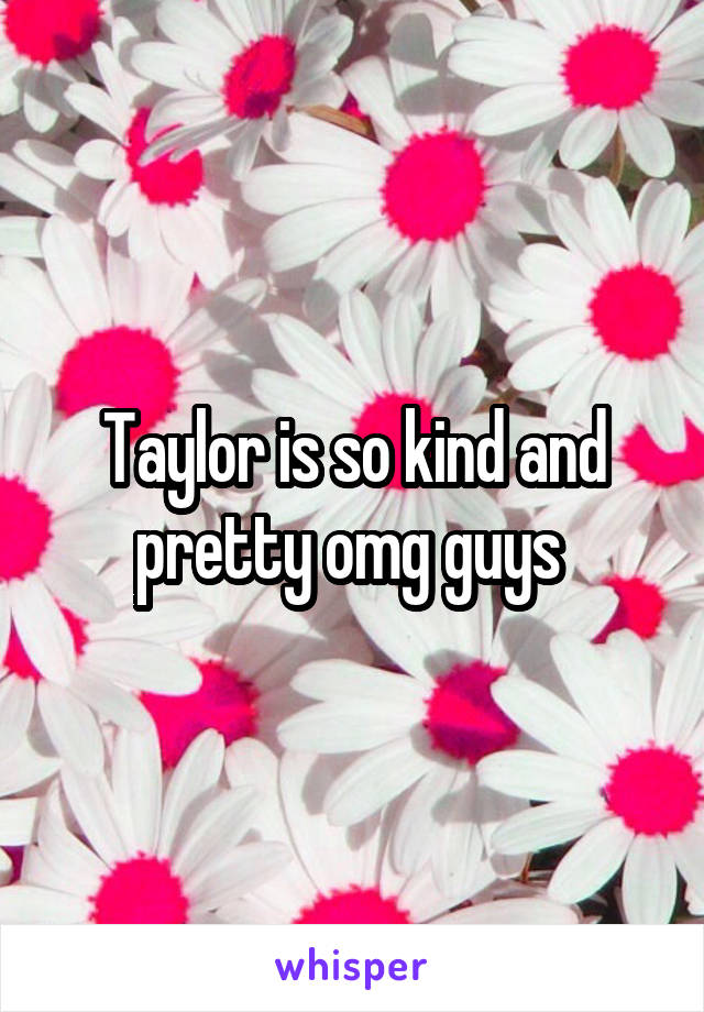 Taylor is so kind and pretty omg guys 