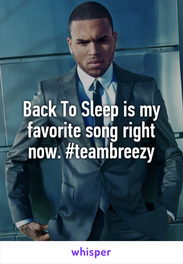Back To Sleep is my favorite song right now. #teambreezy