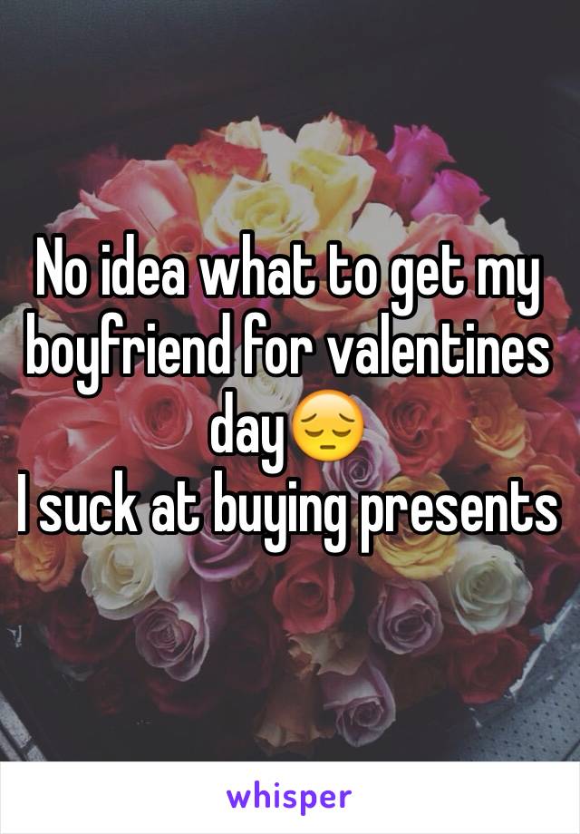 No idea what to get my boyfriend for valentines day😔
I suck at buying presents 