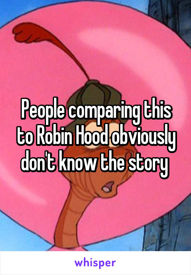 People comparing this to Robin Hood obviously don't know the story 