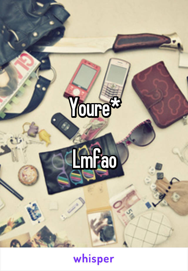 Youre*

Lmfao