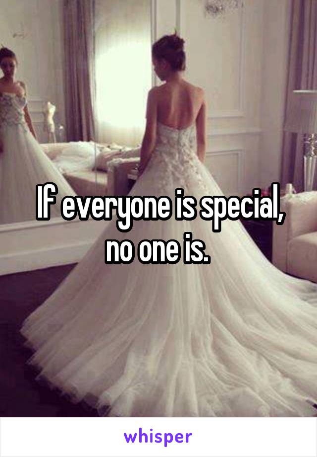 If everyone is special, no one is. 